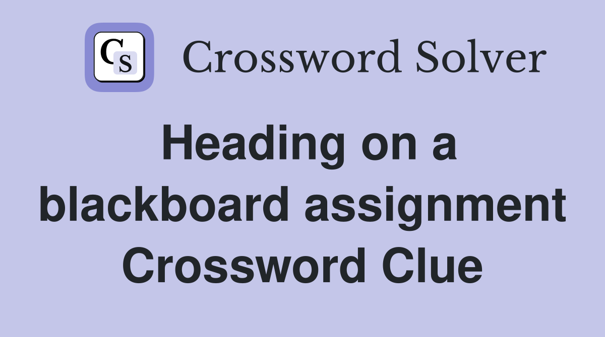Heading on a blackboard assignment Crossword Clue