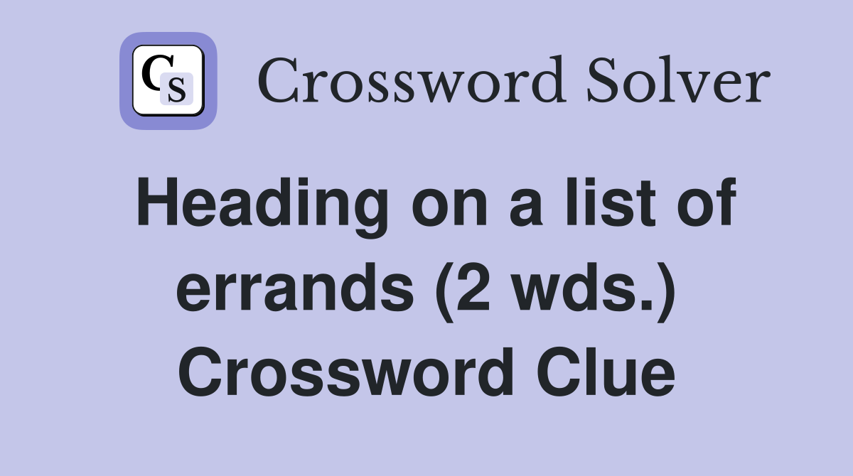 Heading on a list of errands (2 wds.) Crossword Clue