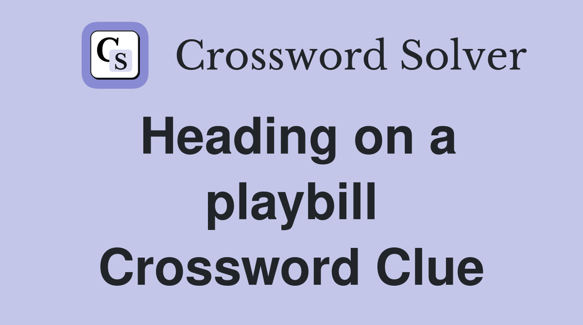 Heading on a playbill Crossword Clue