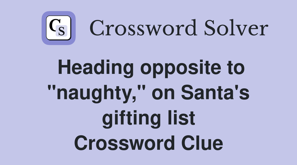 Heading opposite to "naughty," on Santa's gifting list Crossword Clue