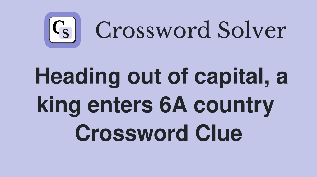 Heading out of capital, a king enters 6A country  Crossword Clue