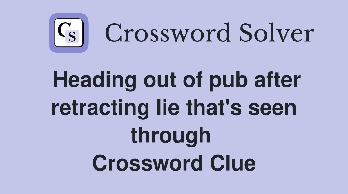 Heading out of pub after retracting lie that's seen through  Crossword Clue