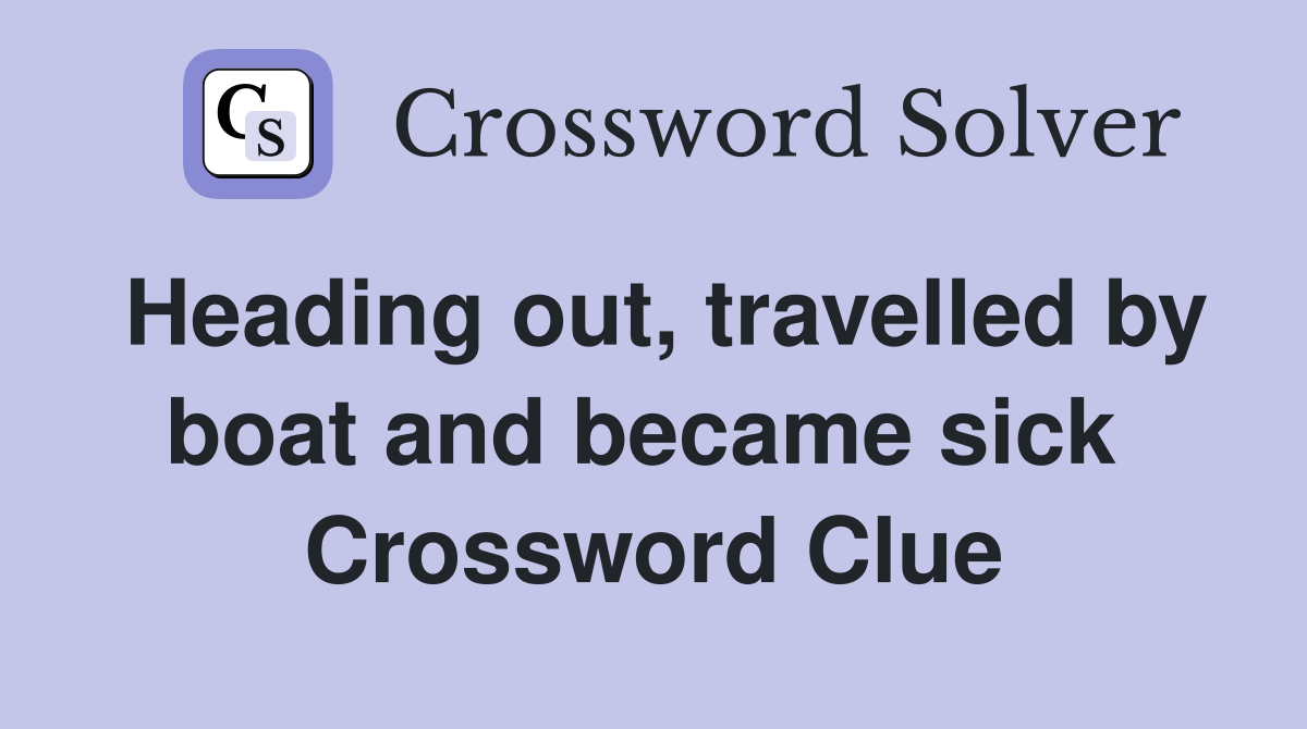 Heading out, travelled by boat and became sick  Crossword Clue