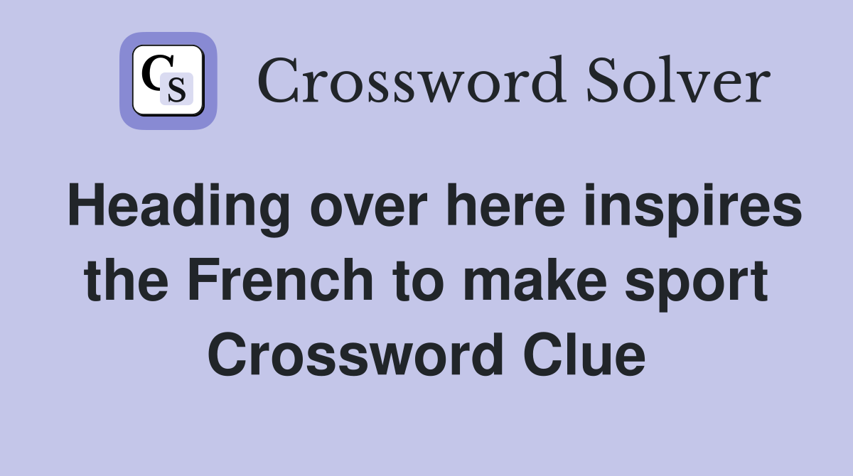 Heading over here inspires the French to make sport Crossword Clue