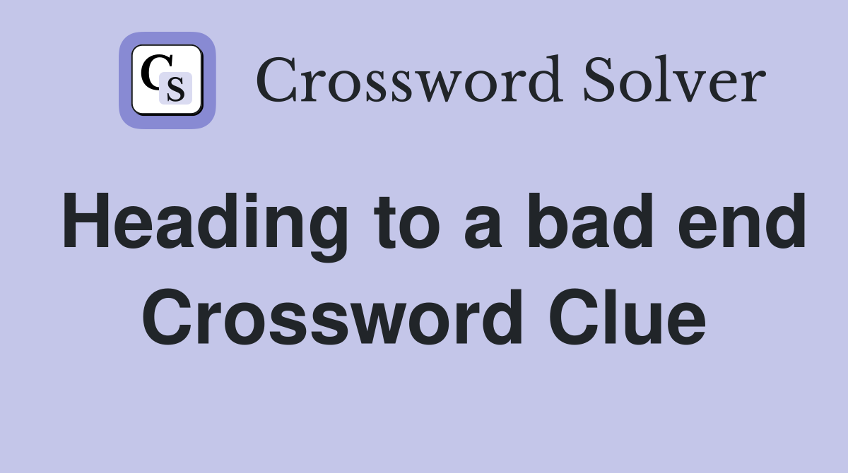Heading to a bad end Crossword Clue