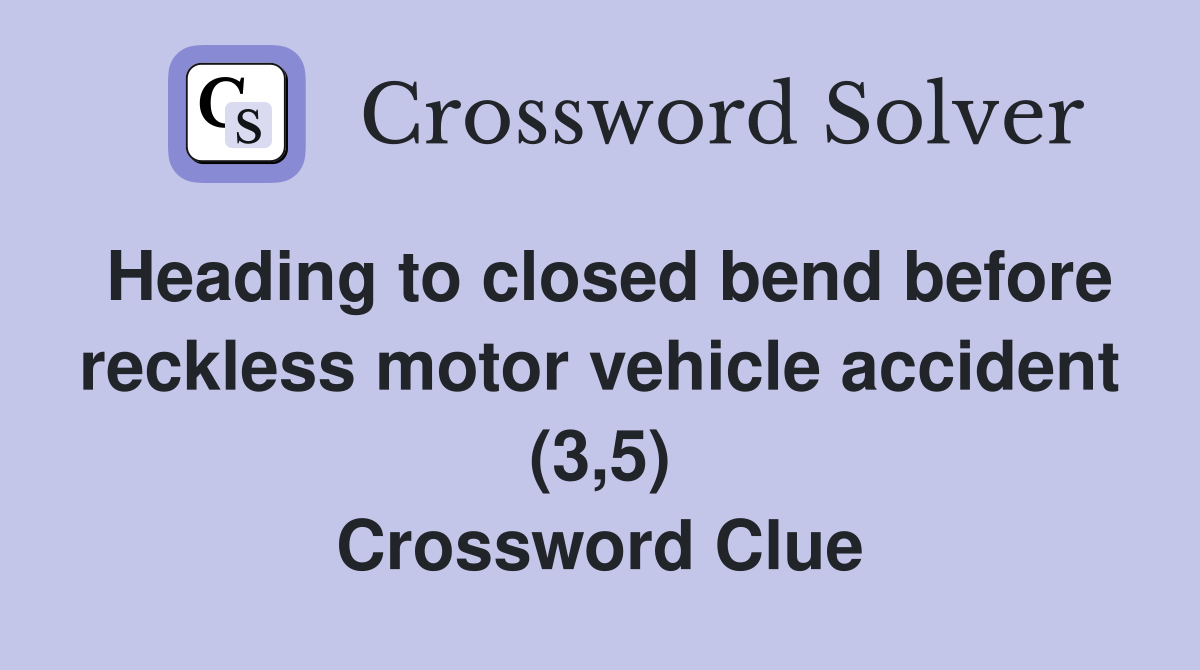 Heading to closed bend before reckless motor vehicle accident (3,5) Crossword Clue