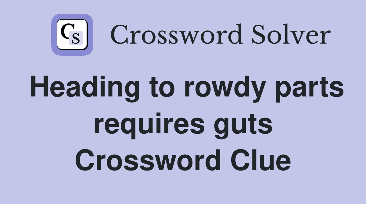 Heading to rowdy parts requires guts Crossword Clue