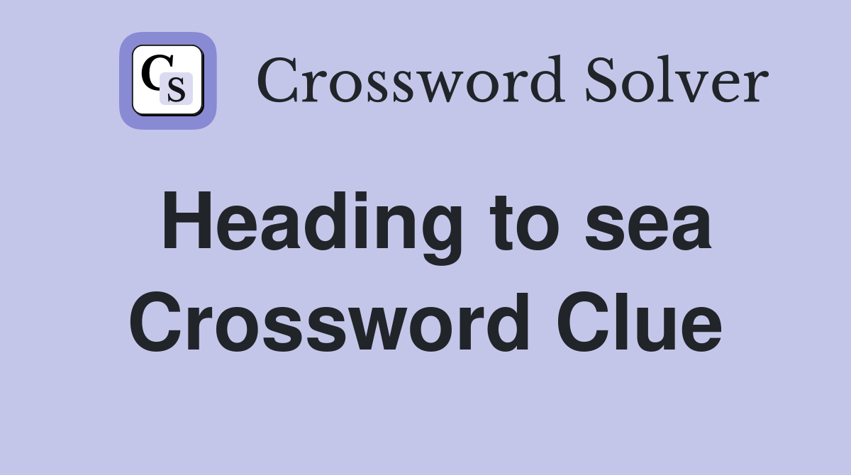 Heading to sea Crossword Clue