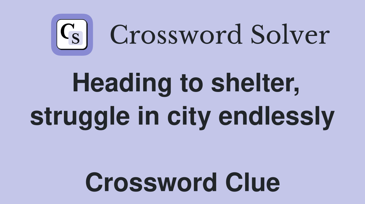 Heading to shelter, struggle in city endlessly  Crossword Clue