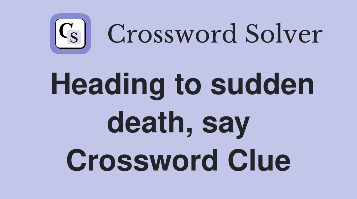 Heading to sudden death, say Crossword Clue