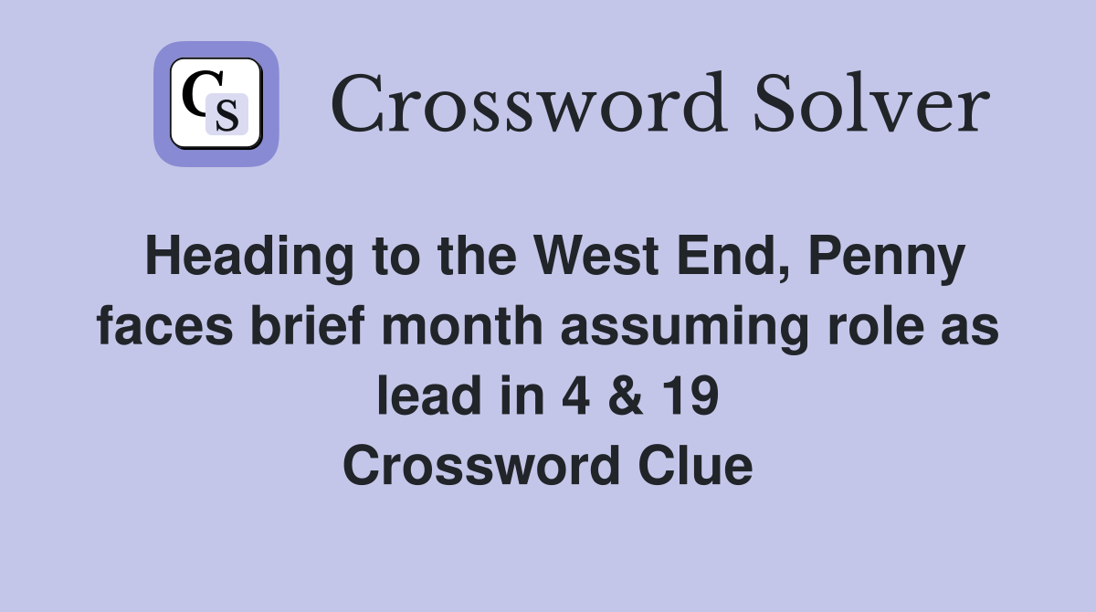 Heading to the West End, Penny faces brief month assuming role as lead in 4 & 19 Crossword Clue
