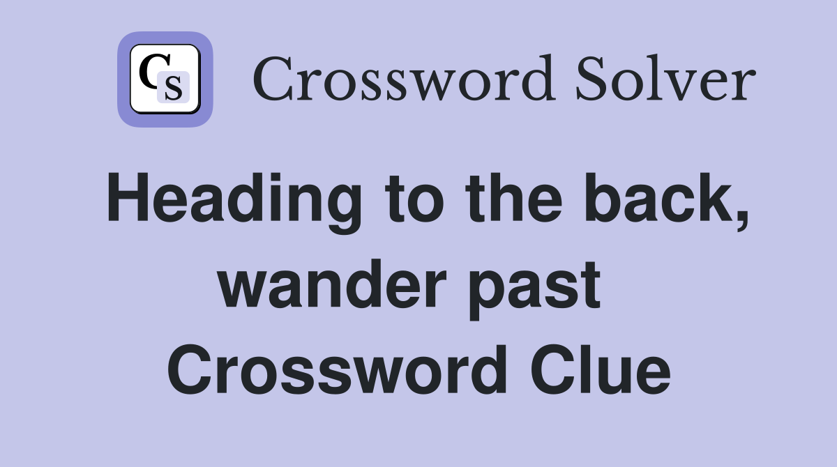 Heading to the back, wander past  Crossword Clue