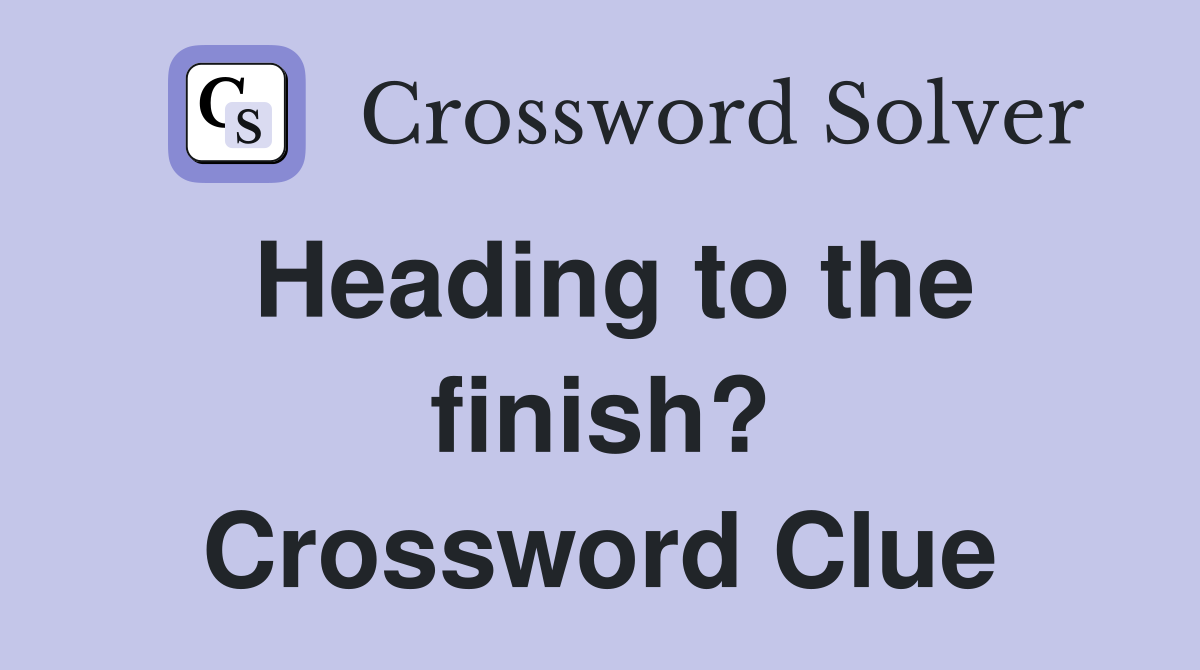 Heading to the finish? Crossword Clue