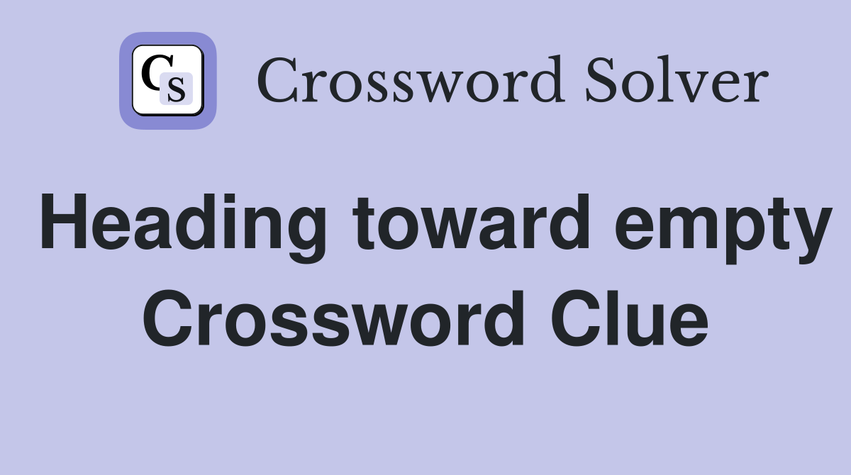 Heading toward empty Crossword Clue