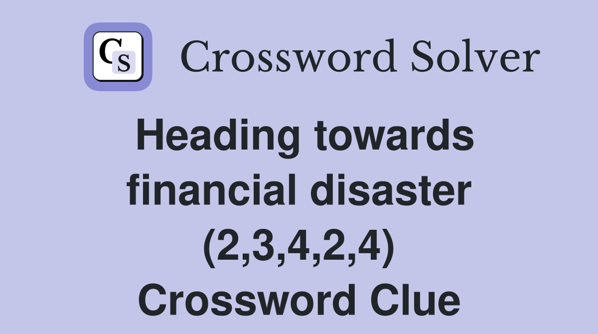 Heading towards financial disaster (2,3,4,2,4) Crossword Clue