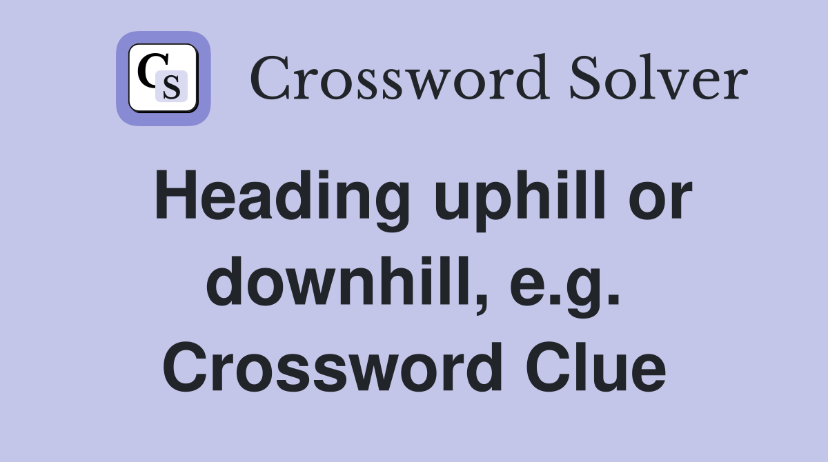 Heading uphill or downhill, e.g. Crossword Clue