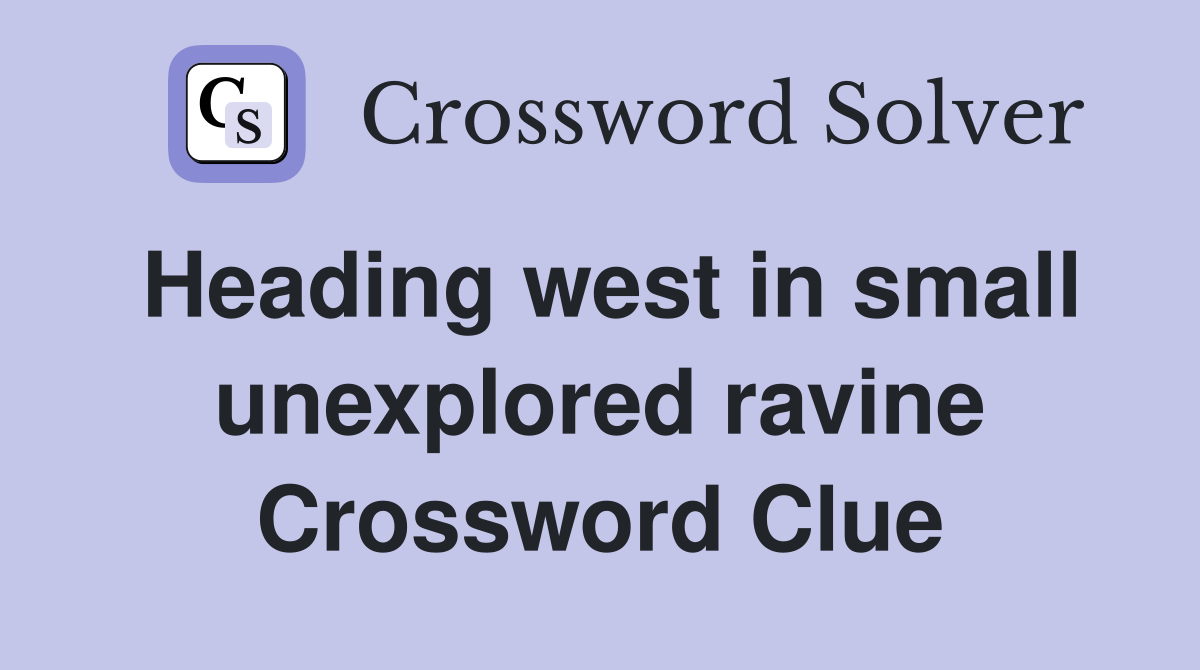 Heading west in small unexplored ravine Crossword Clue