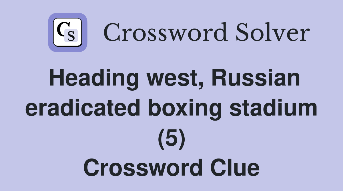 Heading west, Russian eradicated boxing stadium (5) Crossword Clue