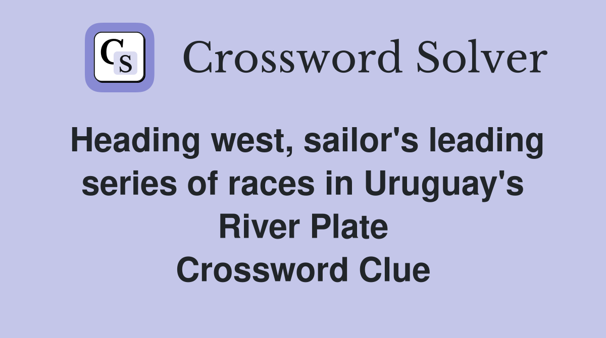 Heading west, sailor's leading series of races in Uruguay's River Plate Crossword Clue