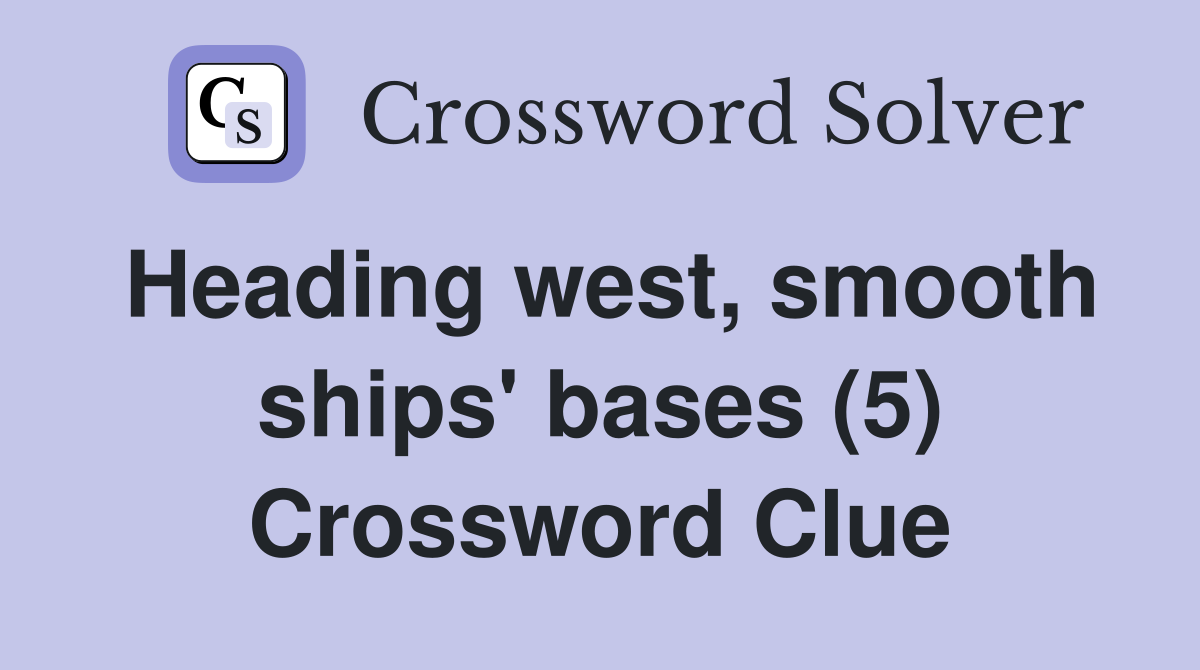 Heading west, smooth ships' bases (5) Crossword Clue
