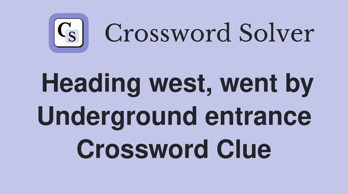 Heading west, went by Underground entrance Crossword Clue