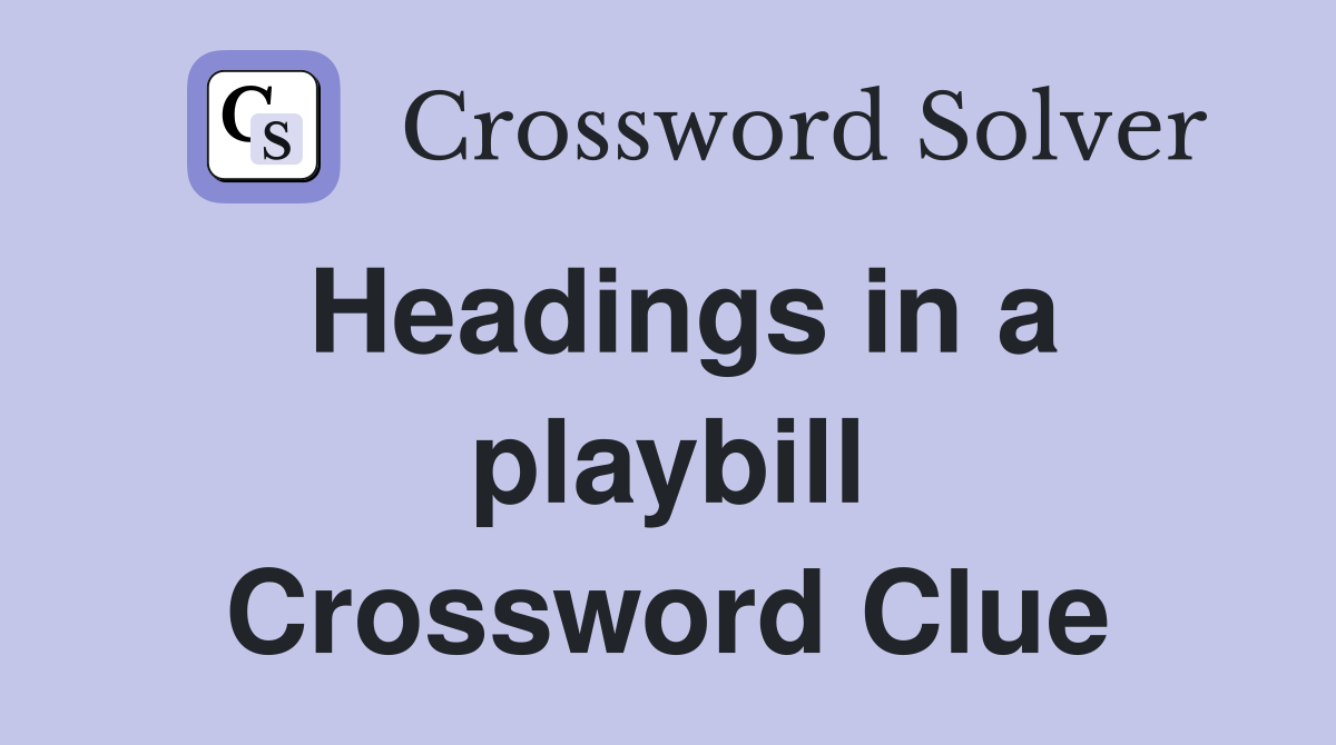 Headings in a playbill Crossword Clue