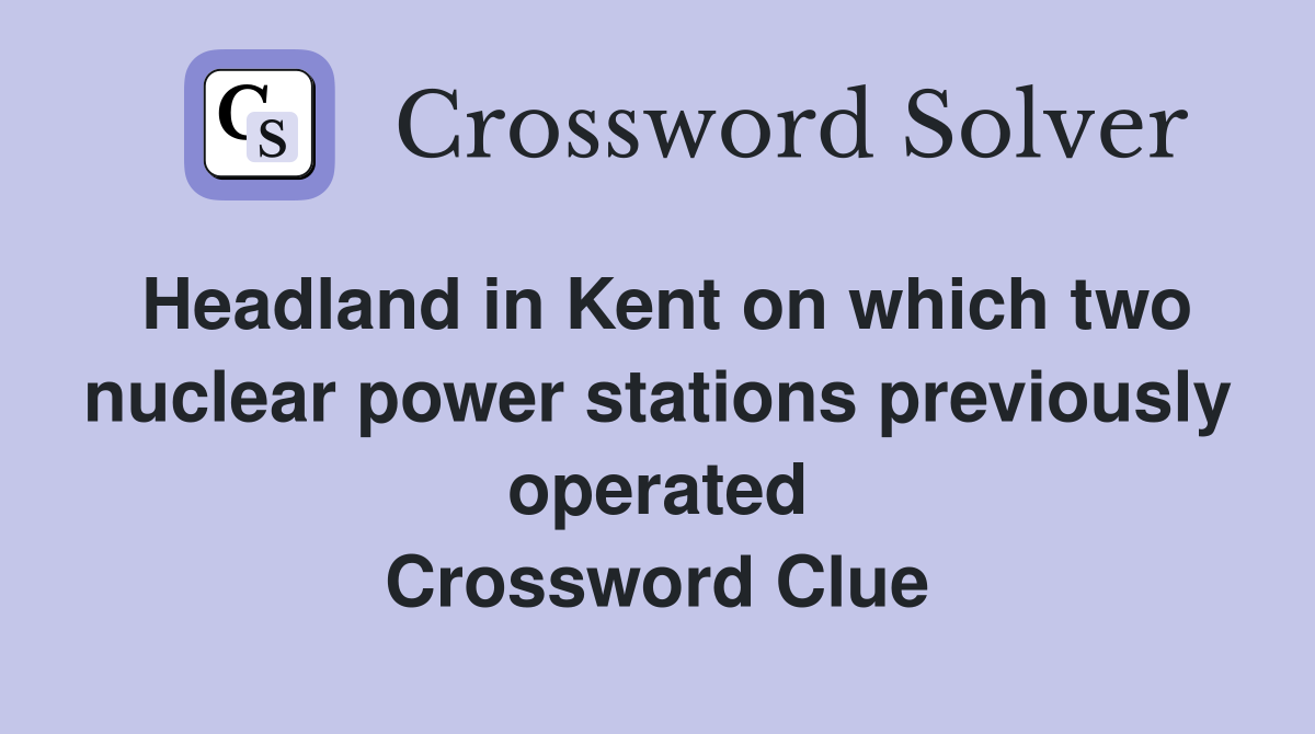 Headland in Kent on which two nuclear power stations previously operated Crossword Clue
