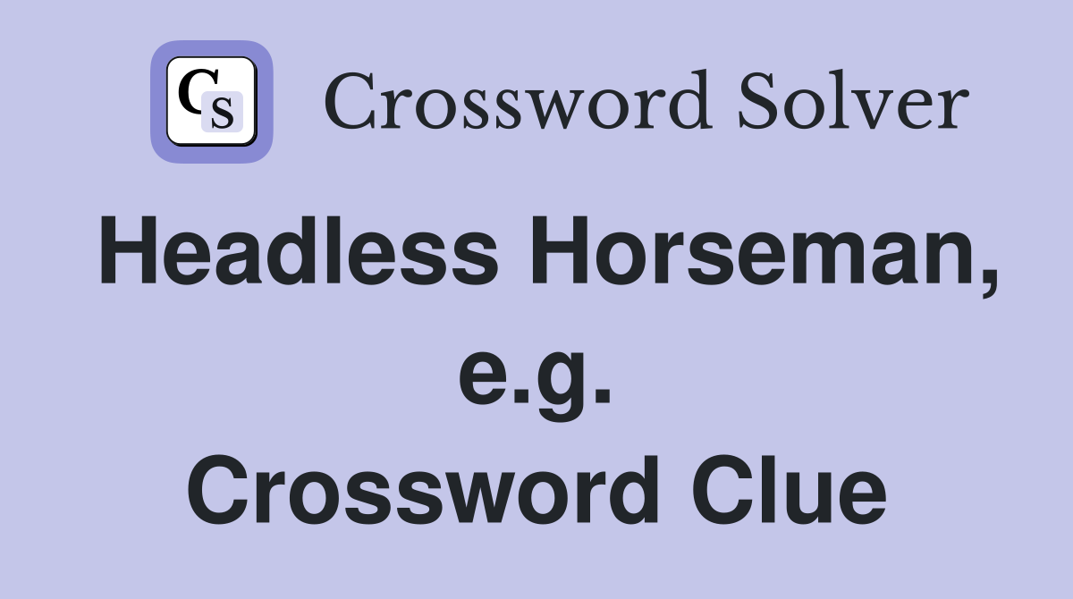 Headless Horseman, e.g. Crossword Clue