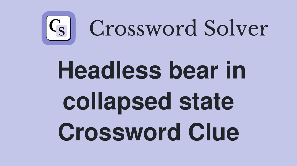 Headless bear in collapsed state Crossword Clue