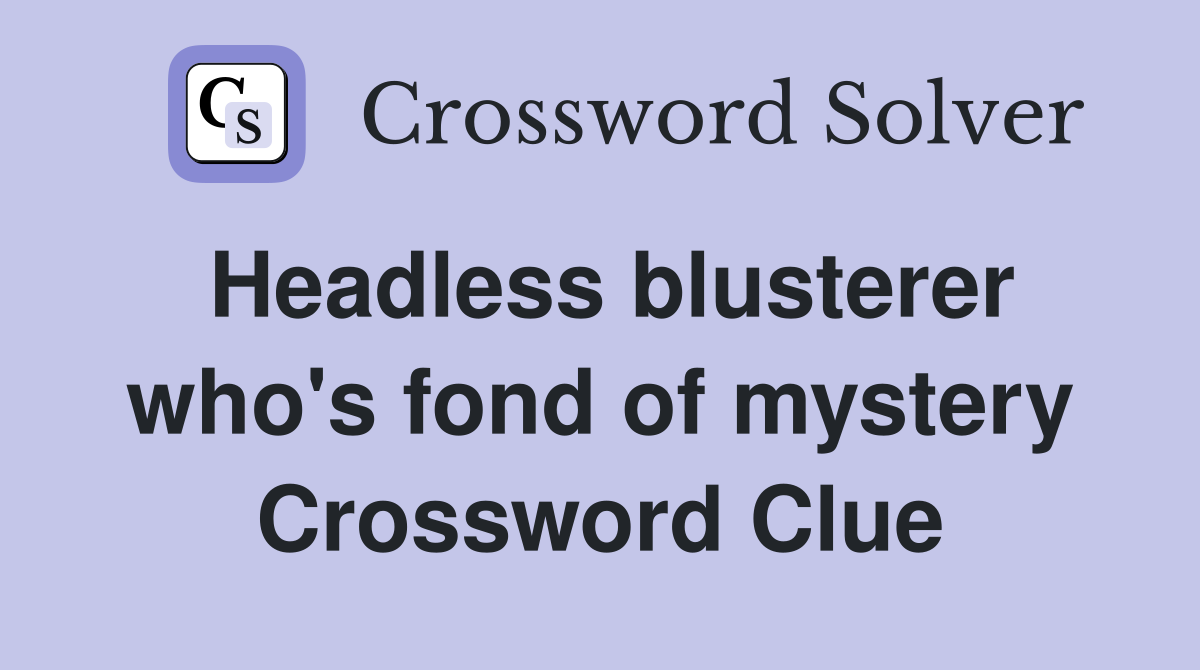Headless blusterer who's fond of mystery Crossword Clue
