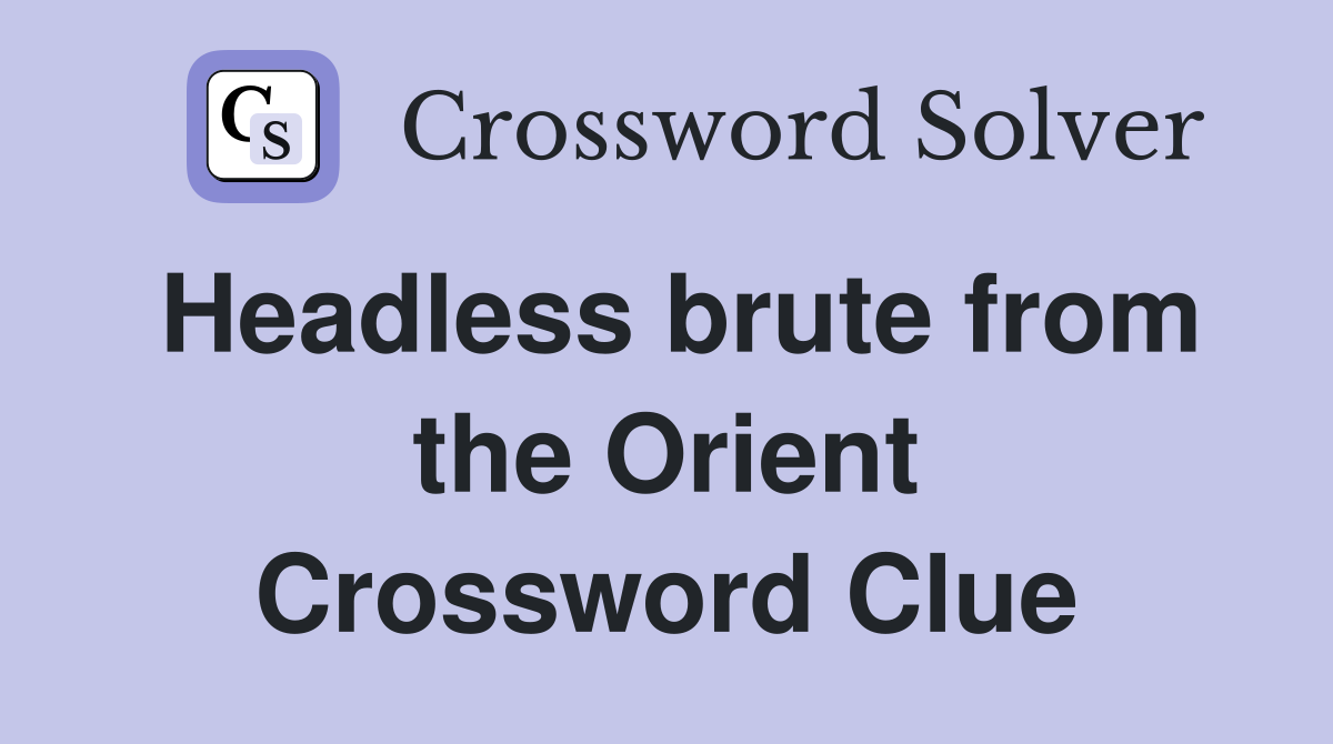 Headless brute from the Orient Crossword Clue