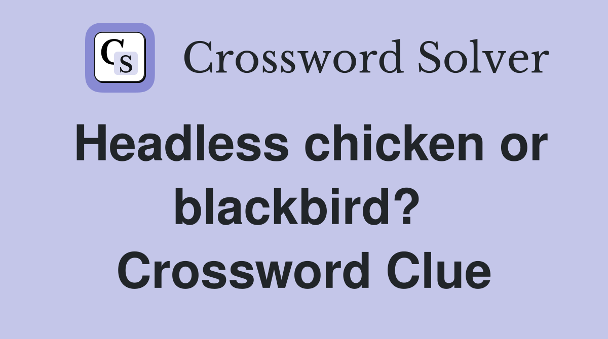 Headless chicken or blackbird?  Crossword Clue