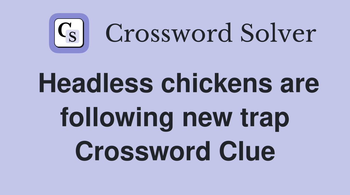 Headless chickens are following new trap Crossword Clue