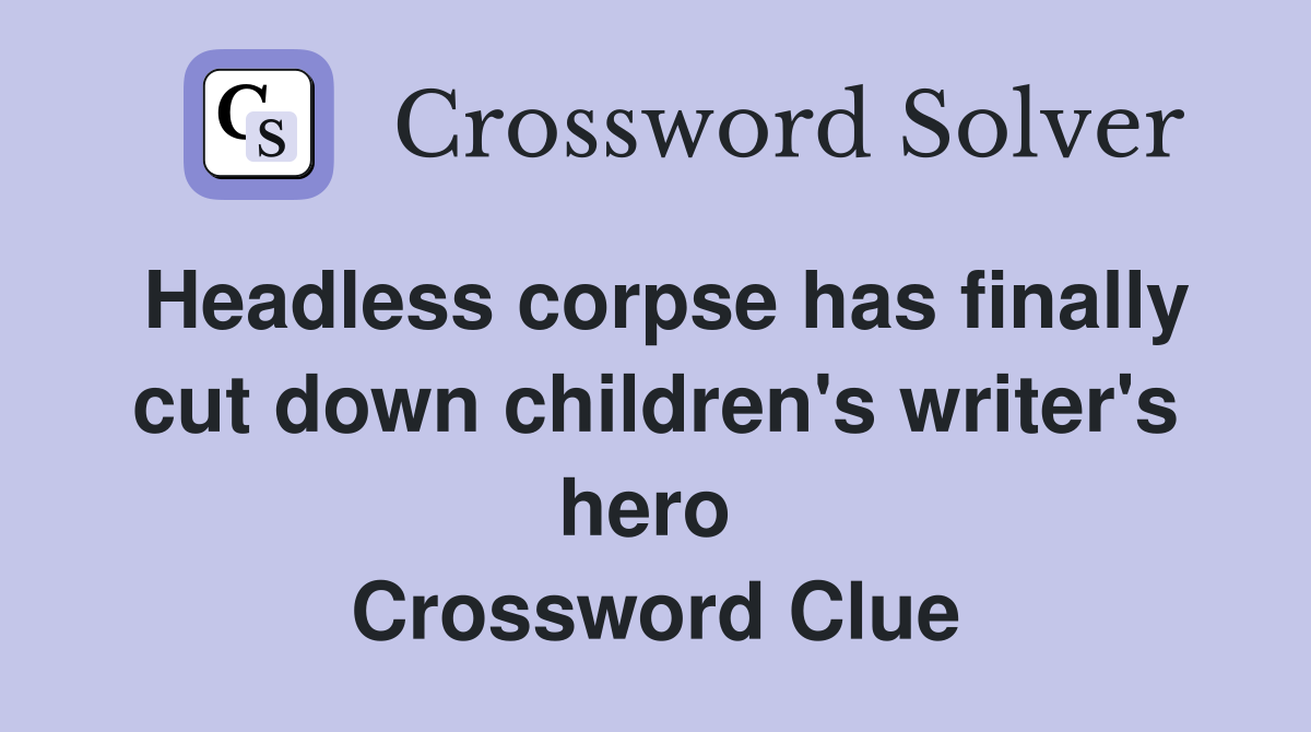 Headless corpse has finally cut down children's writer's hero  Crossword Clue