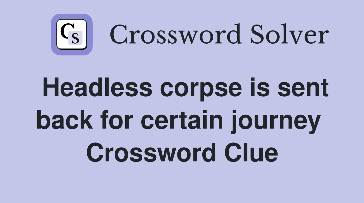 Headless corpse is sent back for certain journey  Crossword Clue