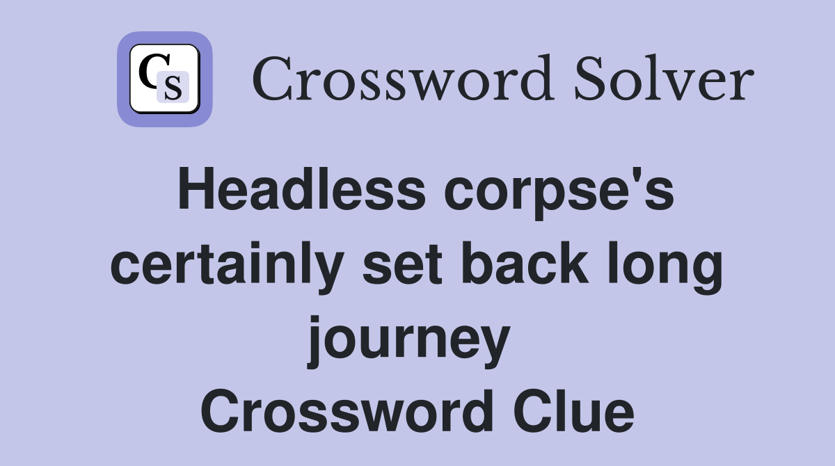 Headless corpse's certainly set back long journey  Crossword Clue