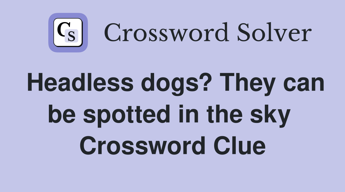 Headless dogs? They can be spotted in the sky  Crossword Clue