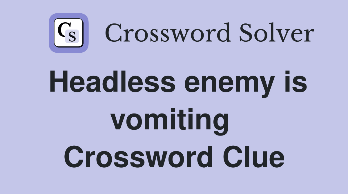 Headless enemy is vomiting  Crossword Clue