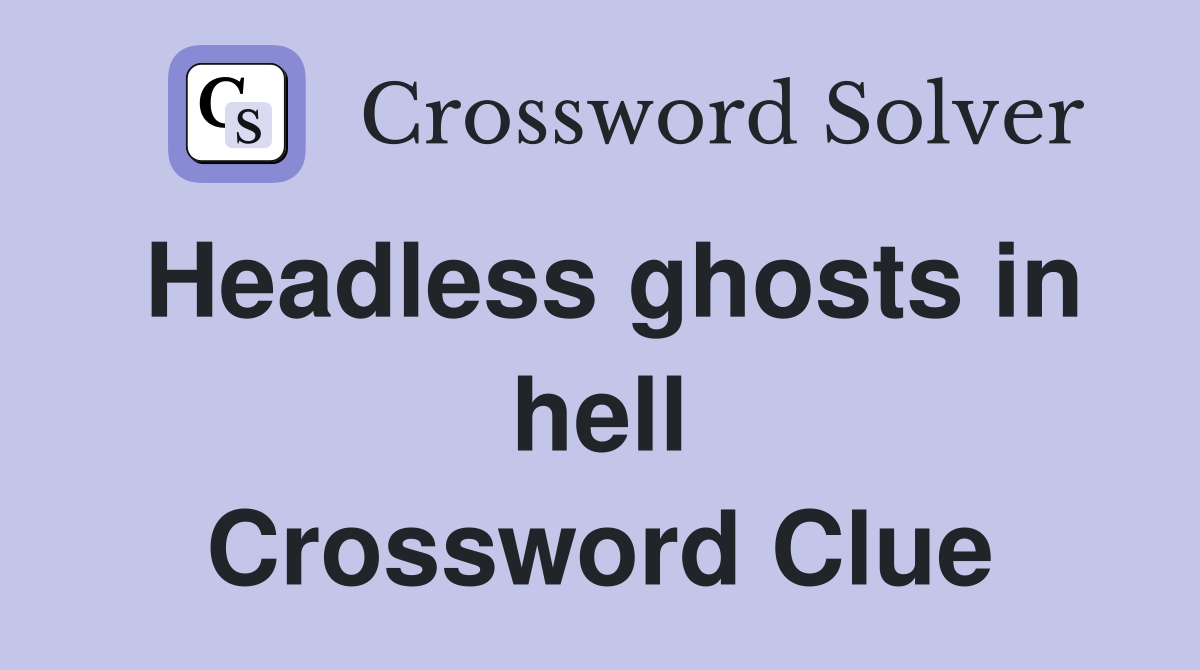 Headless ghosts in hell Crossword Clue