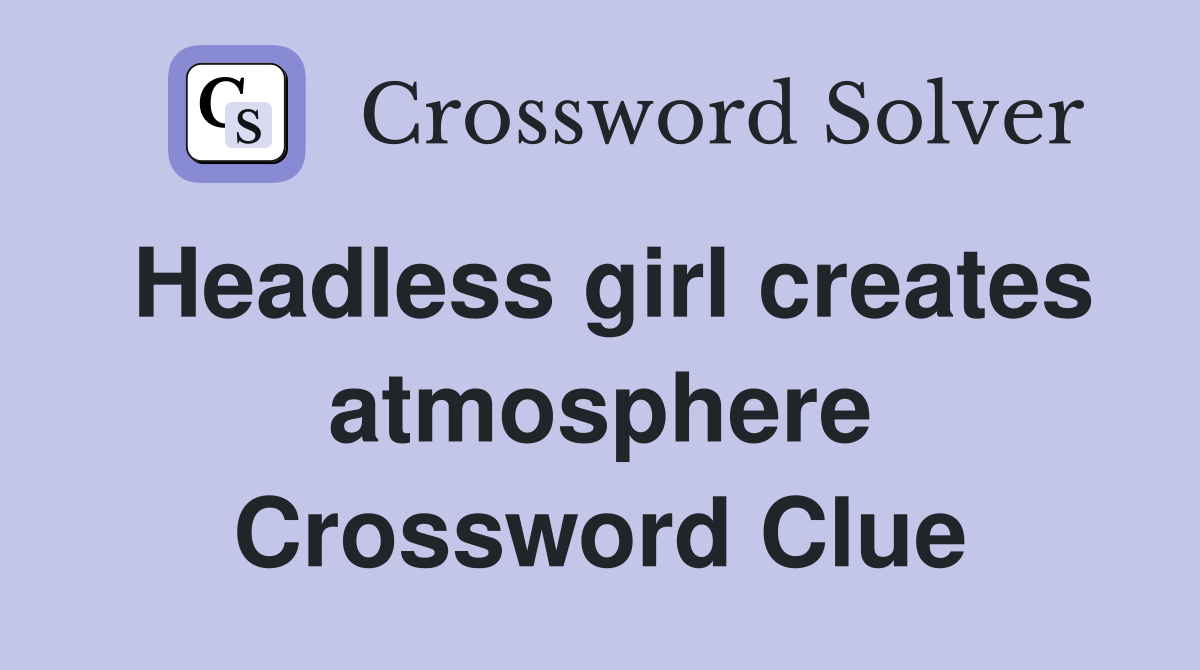 Headless girl creates atmosphere Crossword Clue