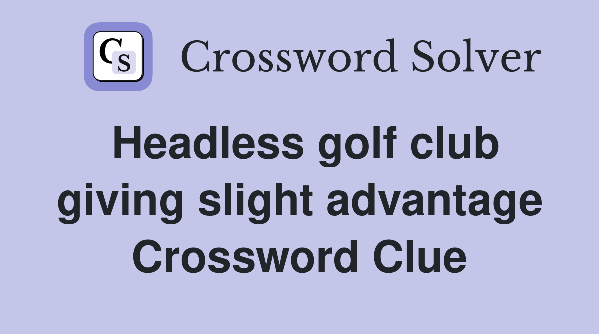 Headless golf club giving slight advantage Crossword Clue