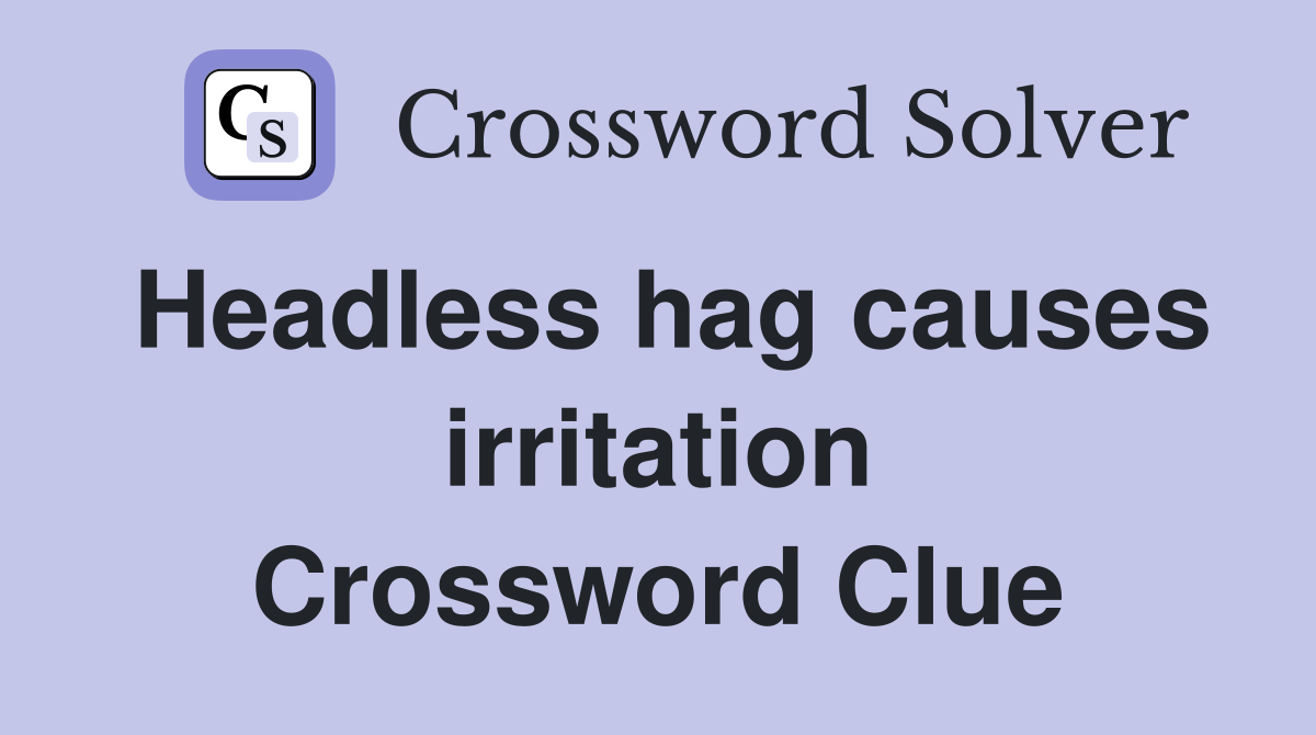 Headless hag causes irritation Crossword Clue