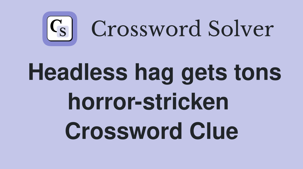 Headless hag gets tons horror-stricken  Crossword Clue