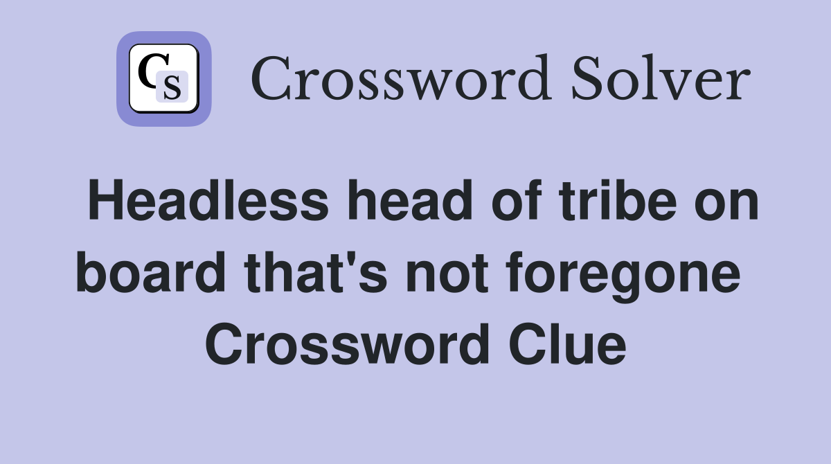 Headless head of tribe on board that's not foregone  Crossword Clue