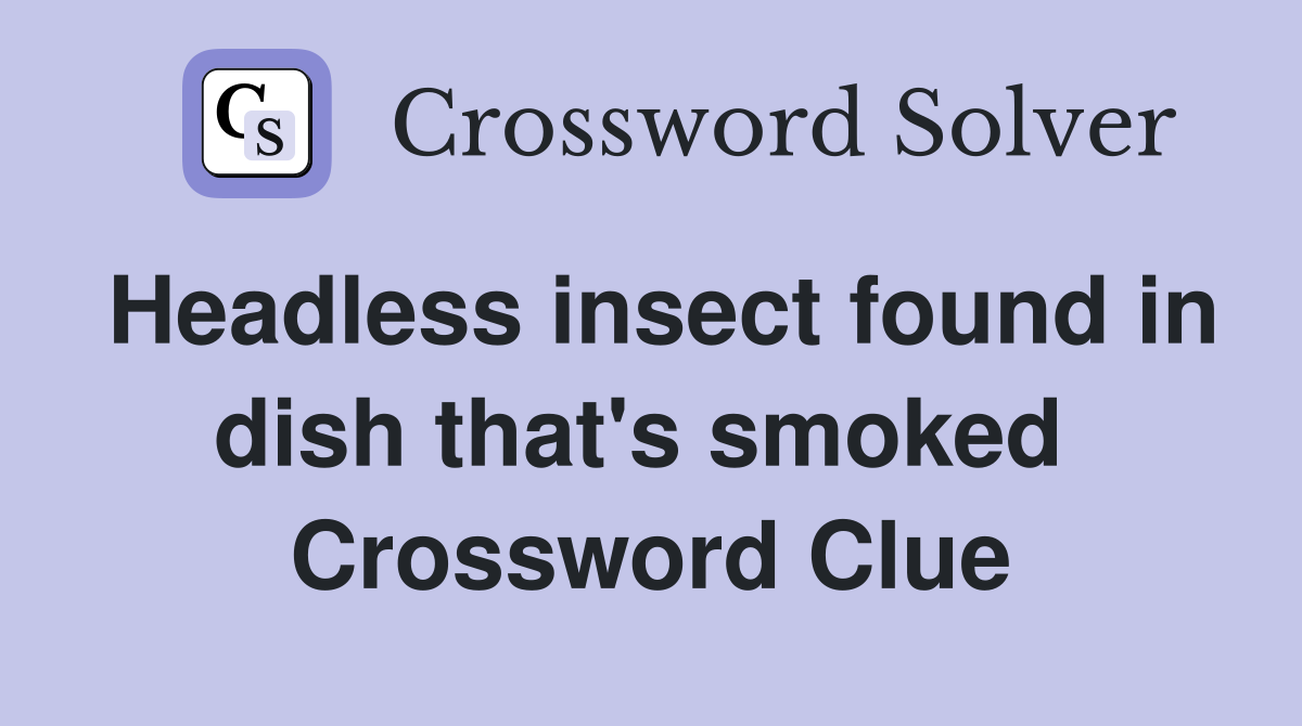 Headless insect found in dish that's smoked  Crossword Clue