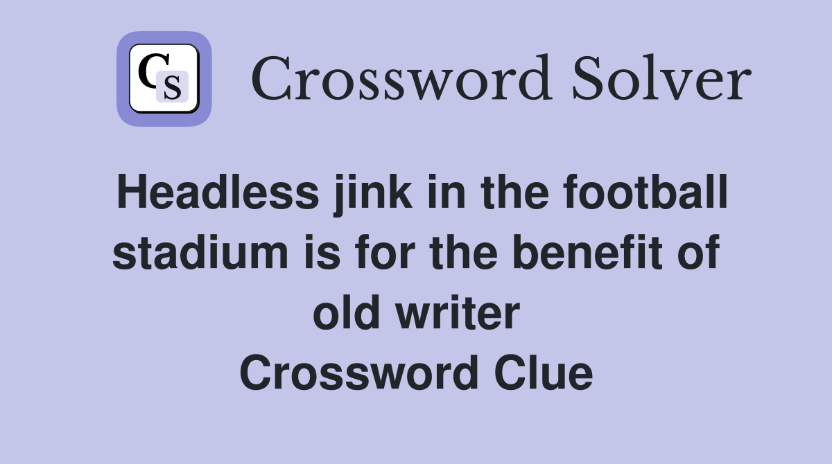 Headless jink in the football stadium is for the benefit of old writer Crossword Clue