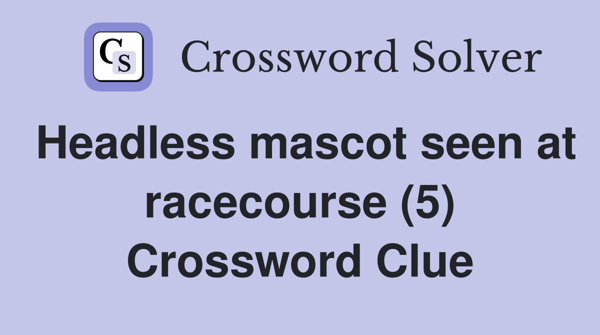 Headless mascot seen at racecourse (5) Crossword Clue