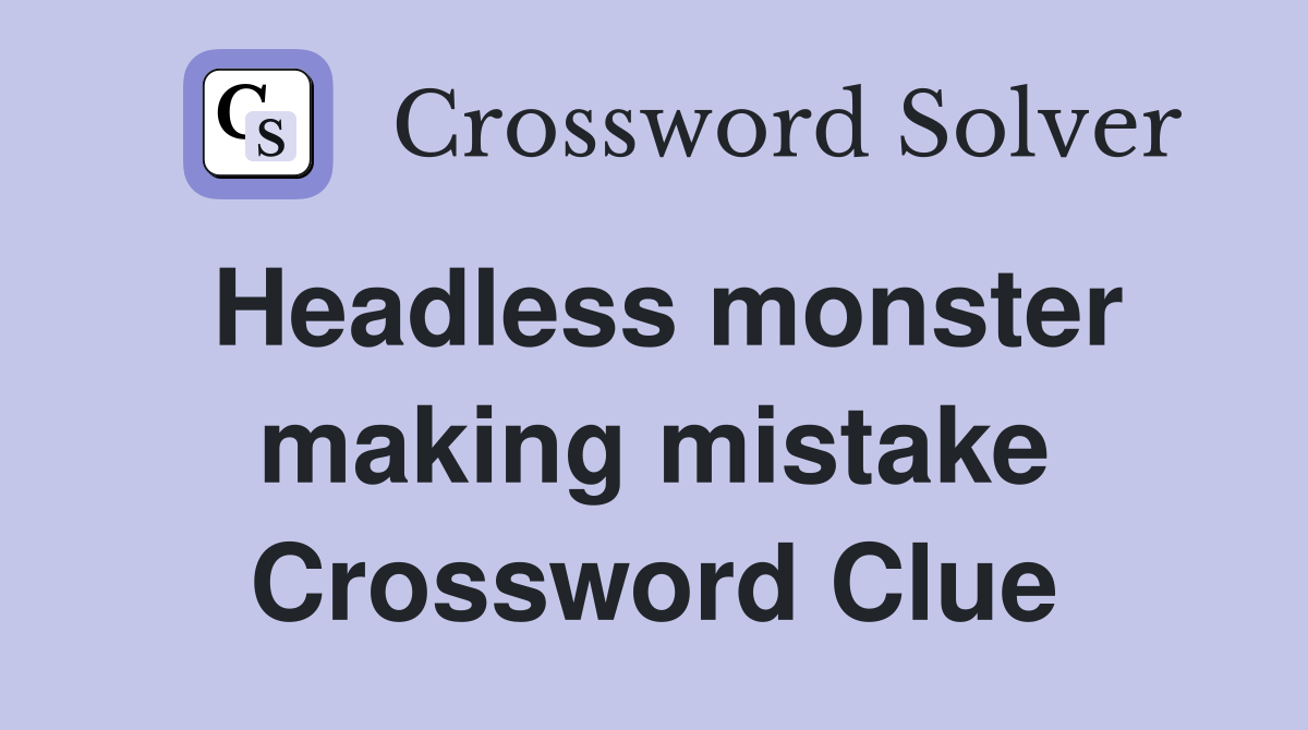 Headless monster making mistake Crossword Clue