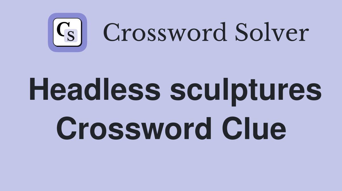 Headless sculptures Crossword Clue