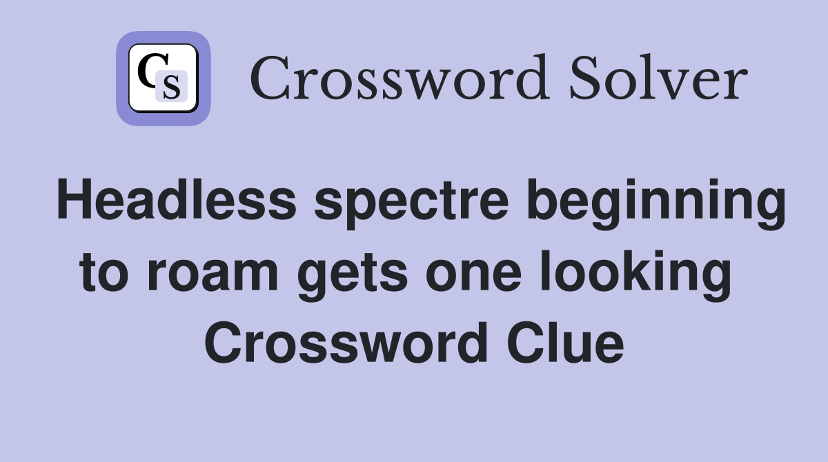 Headless spectre beginning to roam gets one looking  Crossword Clue